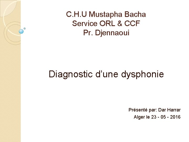 C. H. U Mustapha Bacha Service ORL & CCF Pr. Djennaoui Diagnostic d’une dysphonie