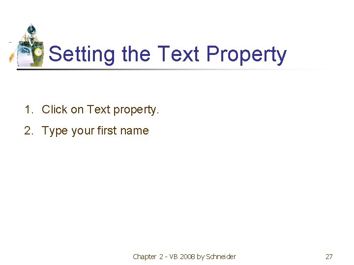 Setting the Text Property 1. Click on Text property. 2. Type your first name