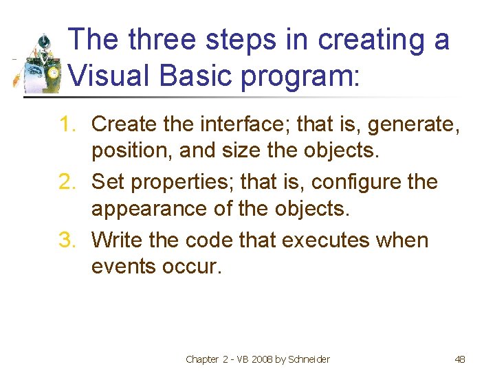 The three steps in creating a Visual Basic program: 1. Create the interface; that