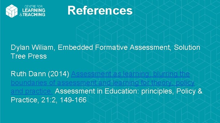 References Dylan Wiliam, Embedded Formative Assessment, Solution Tree Press Ruth Dann (2014) Assessment as