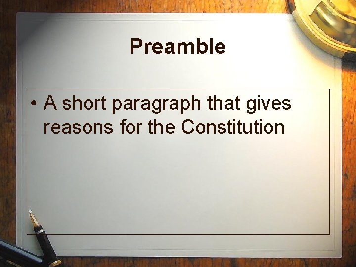 Preamble • A short paragraph that gives reasons for the Constitution 