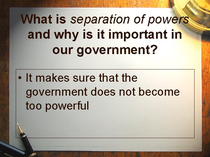 What is separation of powers and why is it important in our government? •