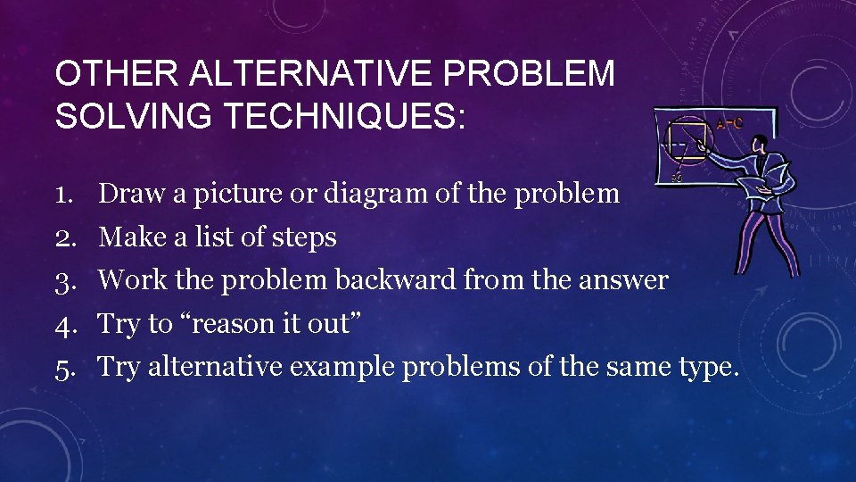 OTHER ALTERNATIVE PROBLEM SOLVING TECHNIQUES: 1. 2. 3. 4. 5. Draw a picture or