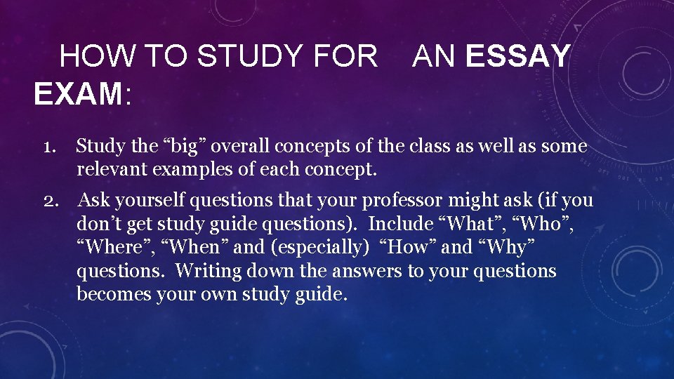HOW TO STUDY FOR EXAM: AN ESSAY 1. Study the “big” overall concepts of