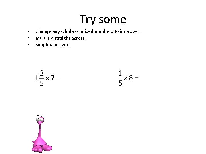 Try some • • • Change any whole or mixed numbers to improper. Multiply