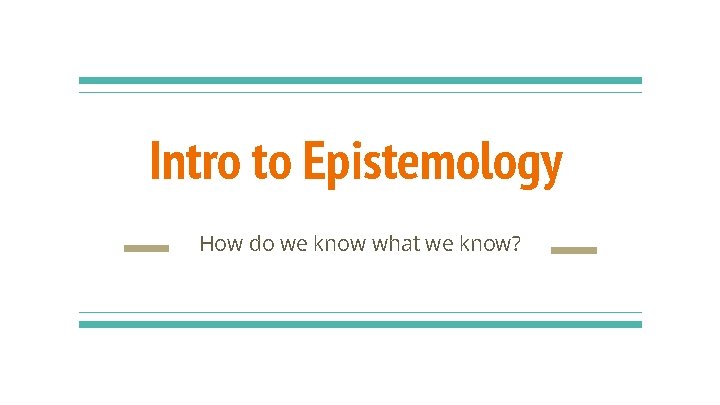 Intro to Epistemology How do we know what we know? 