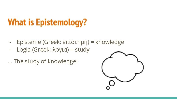 What is Epistemology? - Episteme (Greek: επιστημη) = knowledge - Logia (Greek: λογια) =