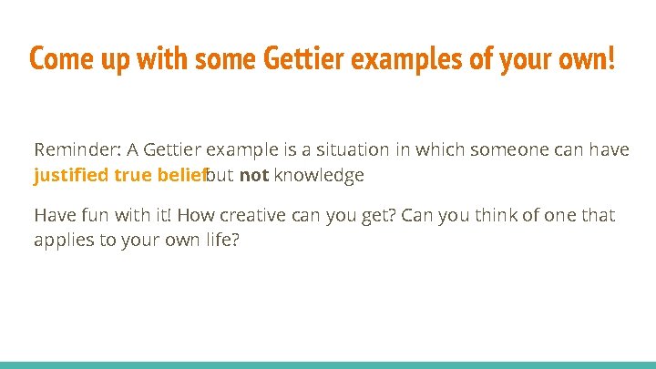 Come up with some Gettier examples of your own! Reminder: A Gettier example is
