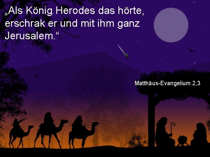 „Als König Herodes das hörte, erschrak er und mit ihm ganz Jerusalem. “ Matthäus-Evangelium