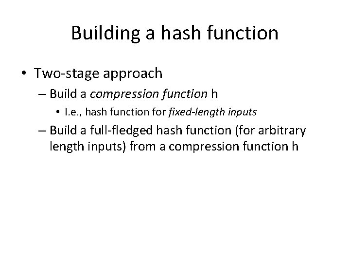 Building a hash function • Two-stage approach – Build a compression function h •