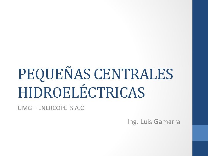 PEQUEÑAS CENTRALES HIDROELÉCTRICAS UMG – ENERCOPE S. A. C Ing. Luis Gamarra 