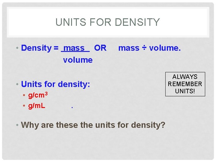 UNITS FOR DENSITY • Density = mass OR volume mass ÷ volume. • Units