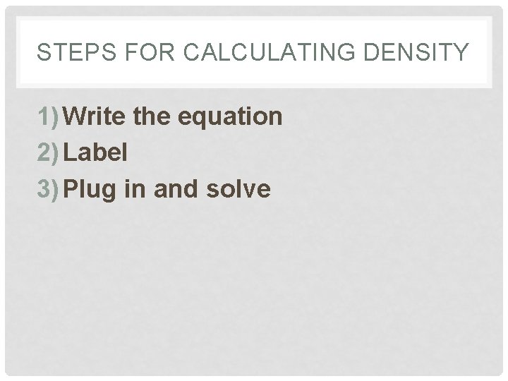 STEPS FOR CALCULATING DENSITY 1) Write the equation 2) Label 3) Plug in and