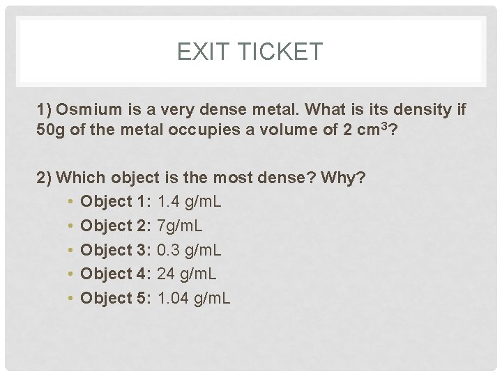 EXIT TICKET 1) Osmium is a very dense metal. What is its density if