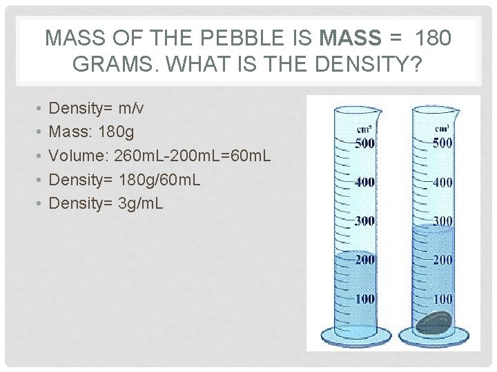 MASS OF THE PEBBLE IS MASS = 180 GRAMS. WHAT IS THE DENSITY? •