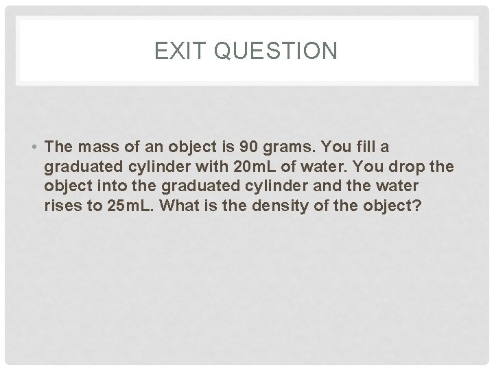 EXIT QUESTION • The mass of an object is 90 grams. You fill a