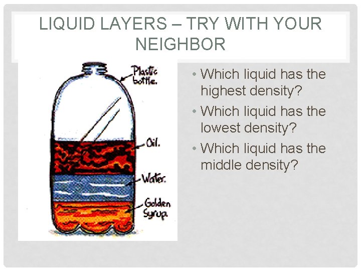 LIQUID LAYERS – TRY WITH YOUR NEIGHBOR • Which liquid has the highest density?
