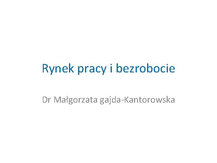 Rynek pracy i bezrobocie Dr Małgorzata gajda-Kantorowska 