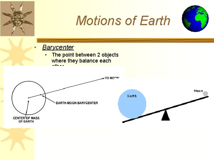 Motions of Earth • Barycenter • The point between 2 objects where they balance