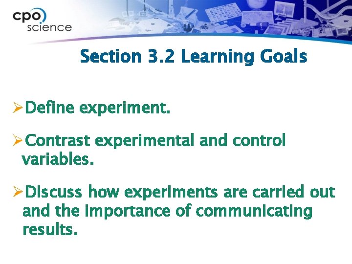 Section 3. 2 Learning Goals ØDefine experiment. ØContrast experimental and control variables. ØDiscuss how