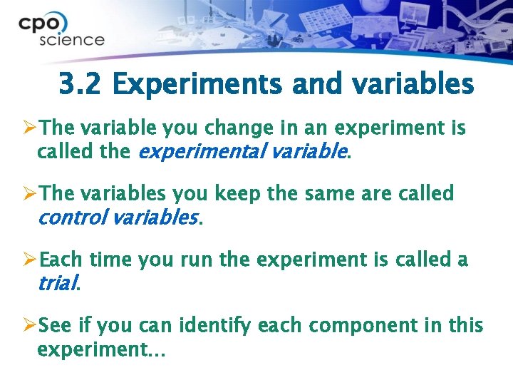3. 2 Experiments and variables ØThe variable you change in an experiment is called