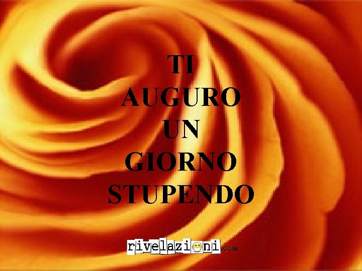 TI AUGURO UN GIORNO STUPENDO 