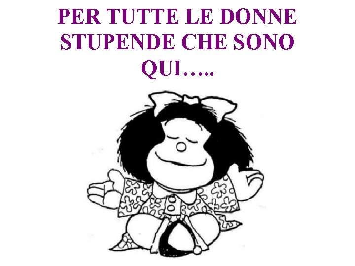 PER TUTTE LE DONNE STUPENDE CHE SONO QUI…. . 