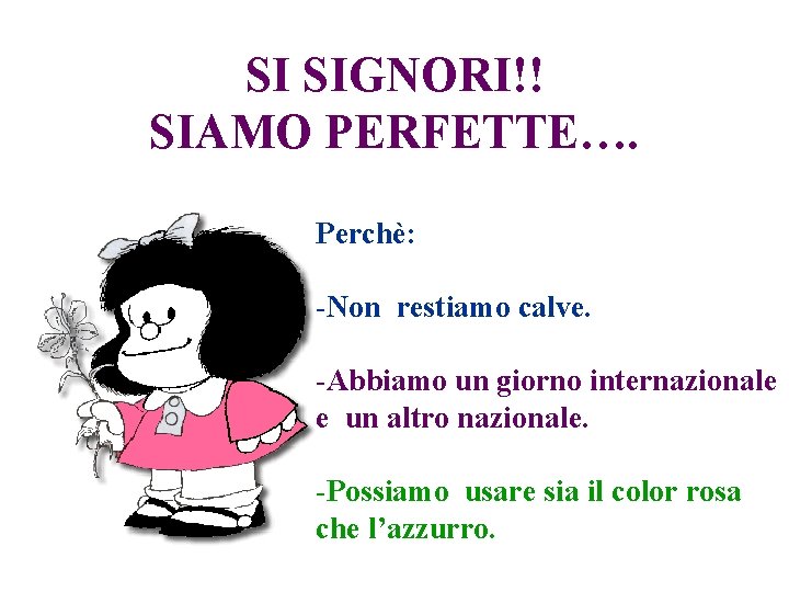 SI SIGNORI!! SIAMO PERFETTE…. Perchè: -Non restiamo calve. -Abbiamo un giorno internazionale e un