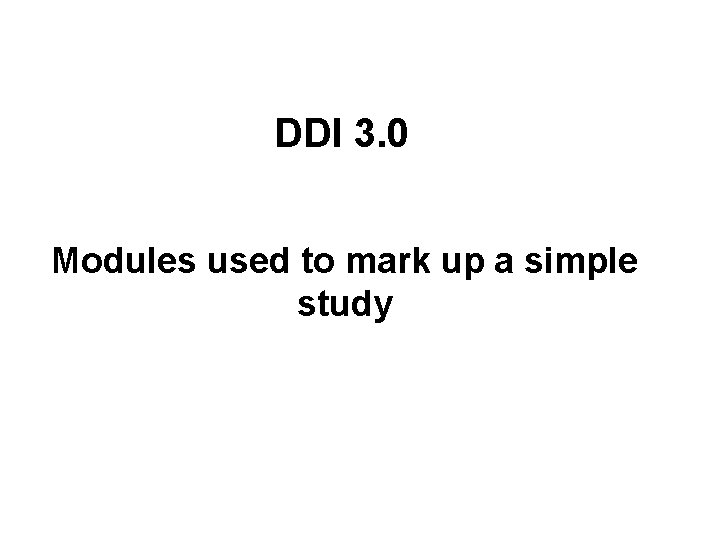 DDI 3. 0 Modules used to mark up a simple study 
