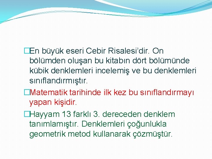 �En büyük eseri Cebir Risalesi’dir. On bölümden oluşan bu kitabın dört bölümünde kübik denklemleri