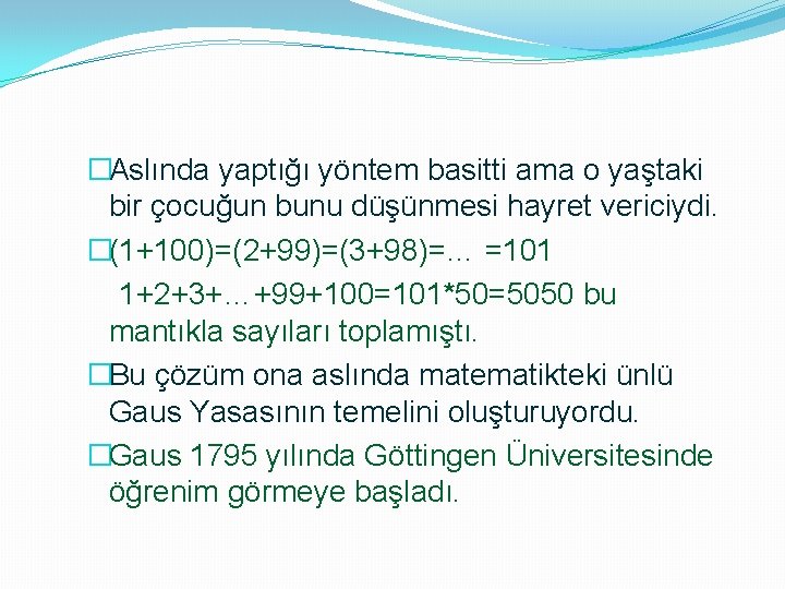 �Aslında yaptığı yöntem basitti ama o yaştaki bir çocuğun bunu düşünmesi hayret vericiydi. �(1+100)=(2+99)=(3+98)=…