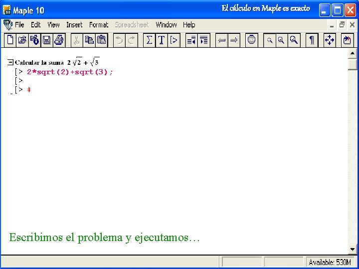 El cálculo en Maple es exacto 2*sqrt(2)+sqrt(3); Escribimos el problema y ejecutamos… 