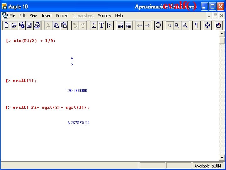 Aproximación de números evalf( ) [> sin(Pi/2) + 1/5: [> evalf(%); [> evalf( Pi+