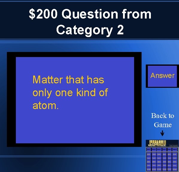 $200 Question from Category 2 Matter that has only one kind of atom. Answer