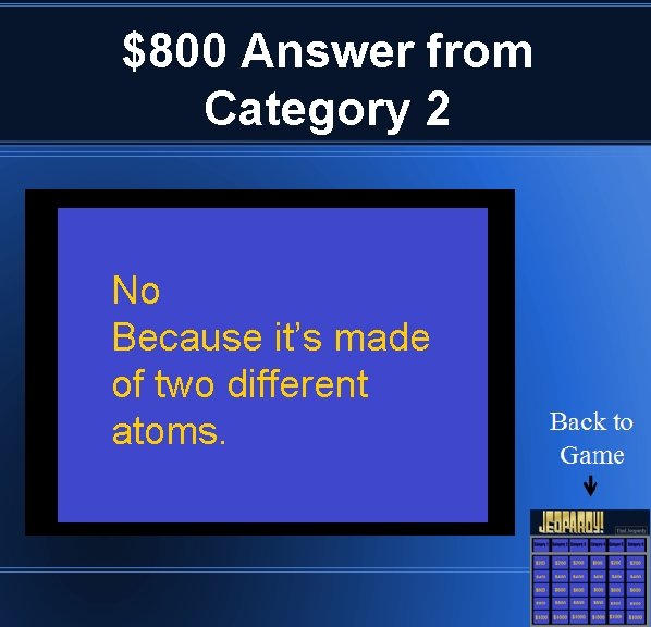 $800 Answer from Category 2 No Because it’s made of two different atoms. 