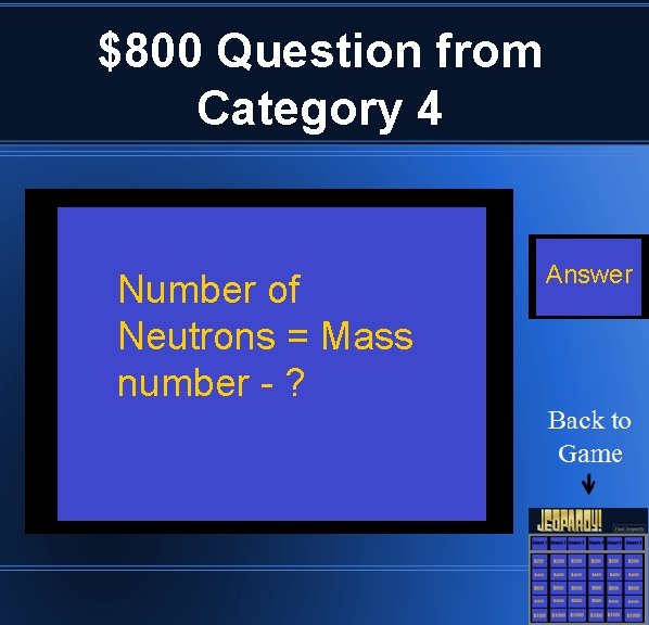 $800 Question from Category 4 Number of Neutrons = Mass number - ? Answer
