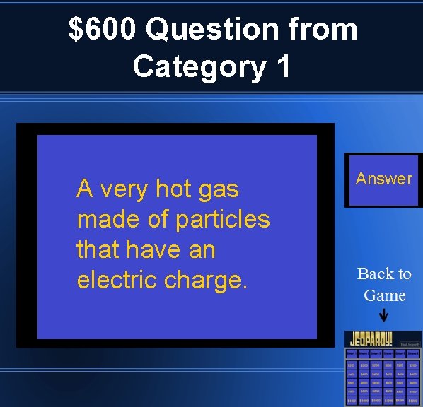 $600 Question from Category 1 A very hot gas made of particles that have