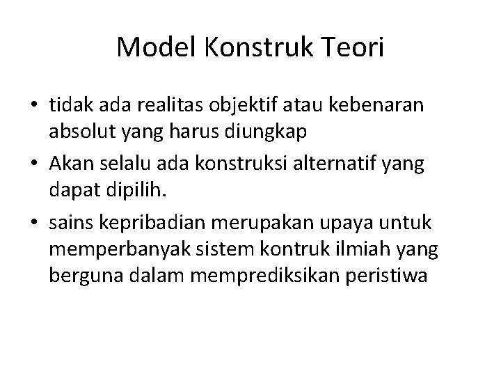 Model Konstruk Teori • tidak ada realitas objektif atau kebenaran absolut yang harus diungkap