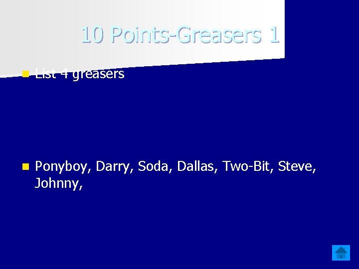 10 Points-Greasers 1 n List 4 greasers n Ponyboy, Darry, Soda, Dallas, Two-Bit, Steve,