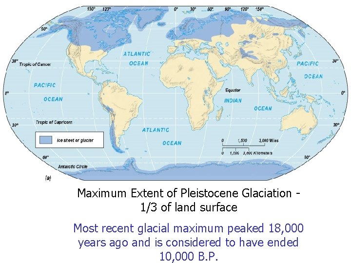 Maximum Extent of Pleistocene Glaciation 1/3 of land surface Most recent glacial maximum peaked
