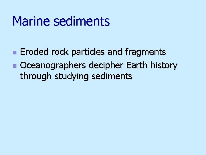 Marine sediments n n Eroded rock particles and fragments Oceanographers decipher Earth history through