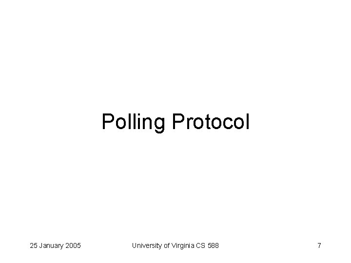 Polling Protocol 25 January 2005 University of Virginia CS 588 7 
