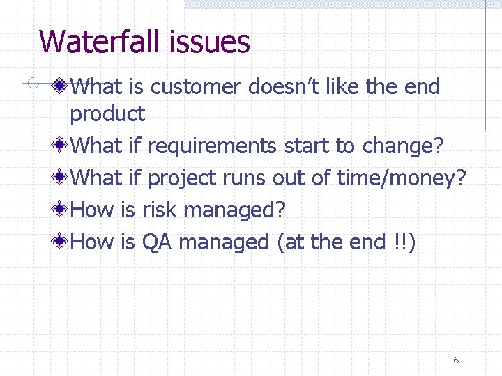 Waterfall issues What is customer doesn’t like the end product What if requirements start