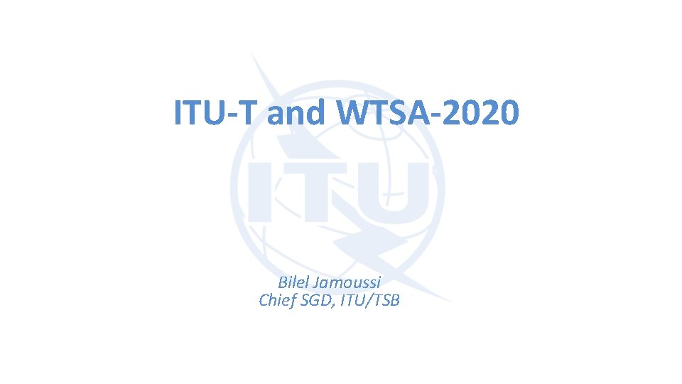 ITU-T and WTSA-2020 Bilel Jamoussi Chief SGD, ITU/TSB 