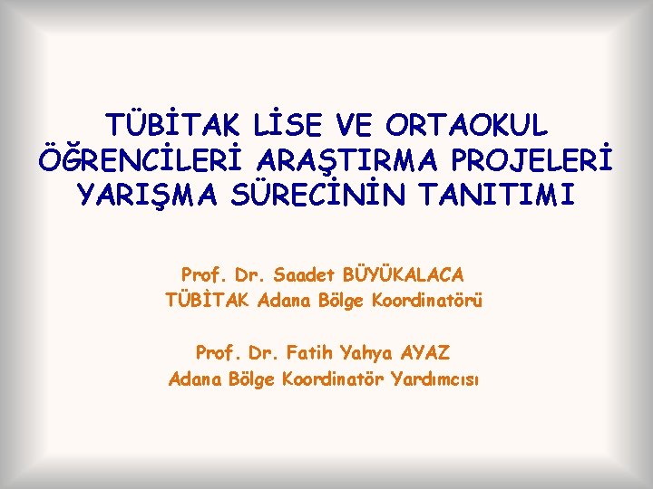 TÜBİTAK LİSE VE ORTAOKUL ÖĞRENCİLERİ ARAŞTIRMA PROJELERİ YARIŞMA SÜRECİNİN TANITIMI Prof. Dr. Saadet BÜYÜKALACA