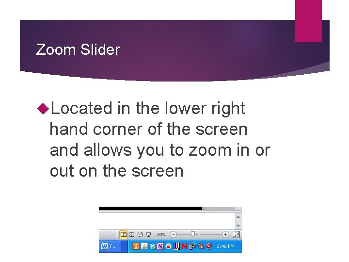 Zoom Slider Located in the lower right hand corner of the screen and allows