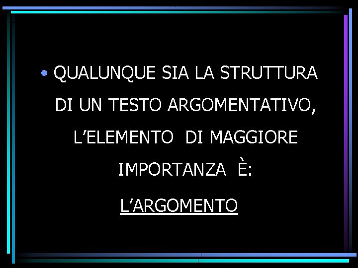  • QUALUNQUE SIA LA STRUTTURA DI UN TESTO ARGOMENTATIVO, L’ELEMENTO DI MAGGIORE IMPORTANZA