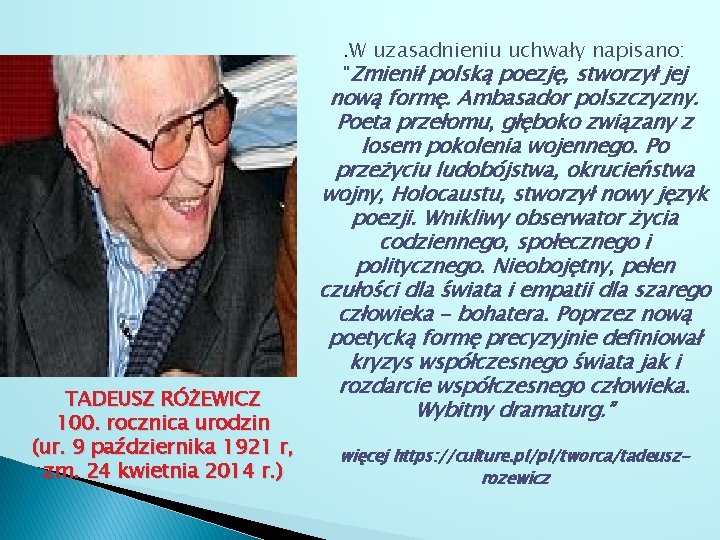 . W uzasadnieniu uchwały napisano: "Zmienił polską poezję, stworzył jej TADEUSZ RÓŻEWICZ 100. rocznica