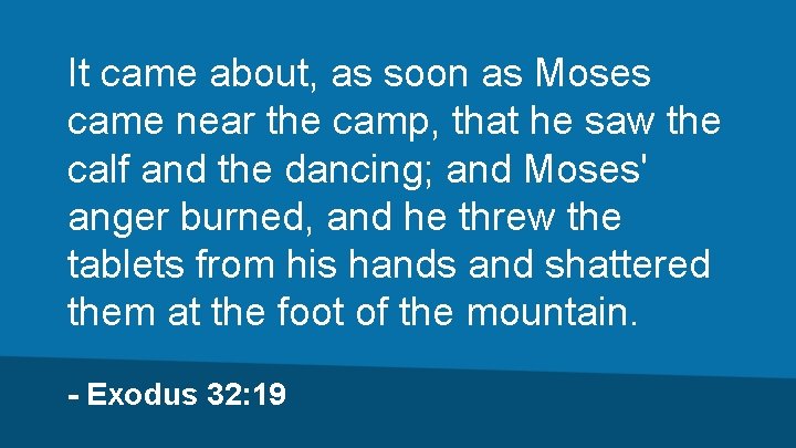 It came about, as soon as Moses came near the camp, that he saw