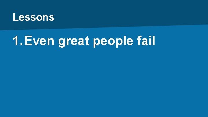 Lessons 1. Even great people fail 